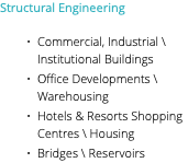 Structural Engineering Commercial, Industrial \ Institutional Buildings Office Developments \ Warehousing Hotels & Resorts Shopping Centres \ Housing Bridges \ Reservoirs