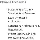 Structural Engineering Statements of Claim \ Statements of Defense Expert Witness in Arbitrations Conducting \ Arbitrations & Negotiations Project Supervision and Monitoring Reservoirs