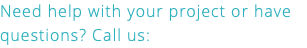 Need help with your project or have questions? Call us: